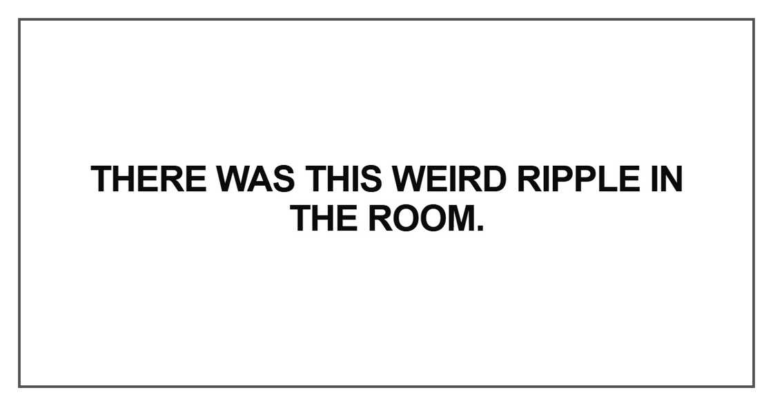 There was this weird ripple in the room