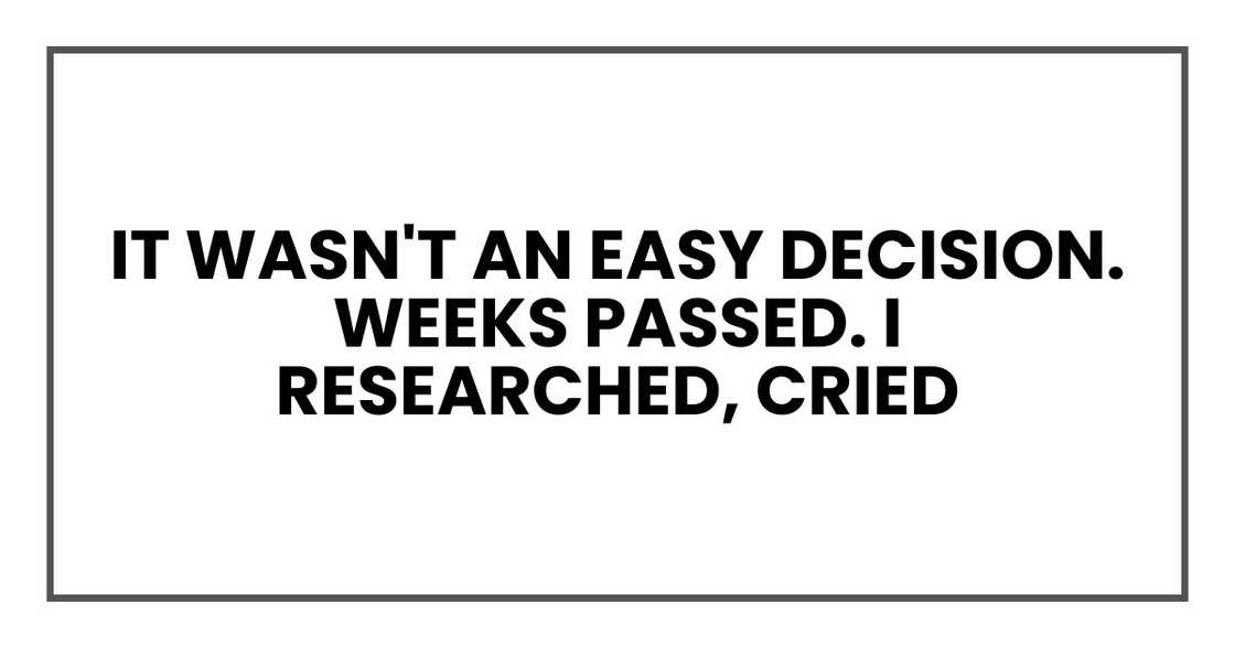 It wasn't an easy decision. Weeks passed. I researched, cried