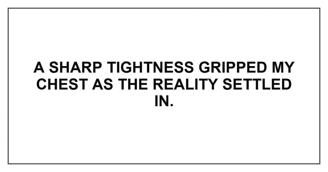 A sharp tightness gripped my chest as the reality settled in.