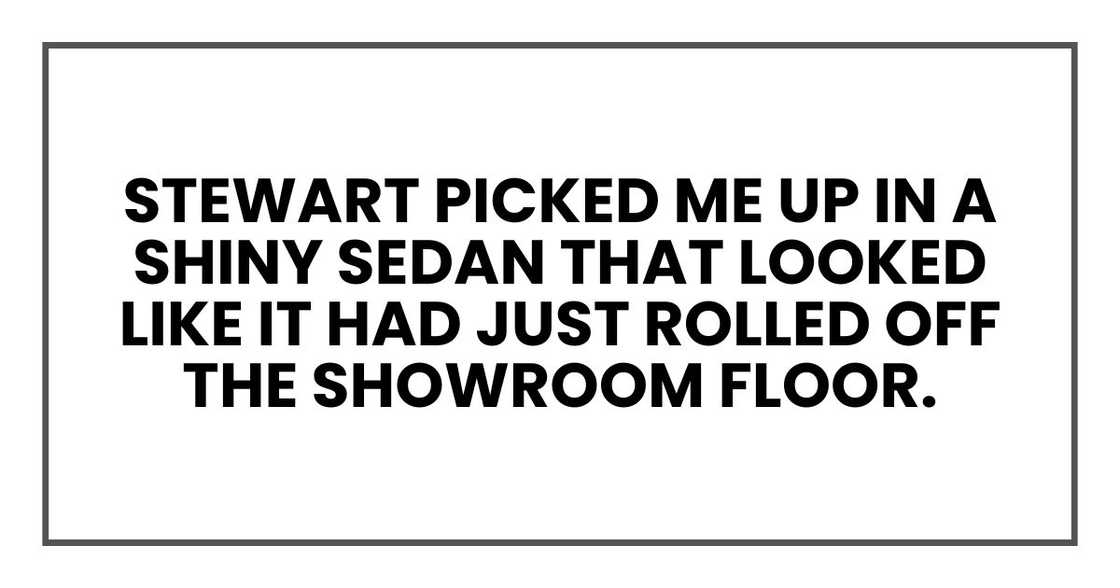 Stewart picked me up in a shiny sedan that looked like it had just rolled off the showroom floor.