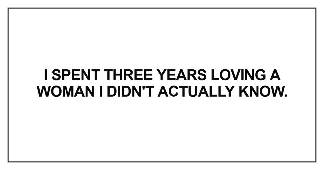 I spent three years loving a woman I didn't actually know I spent three years loving a woman I didn't actually know