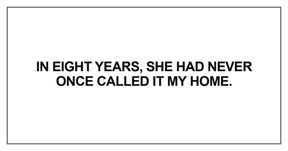In eight years, she had never once called it my home In eight years, she had never once called it my home
