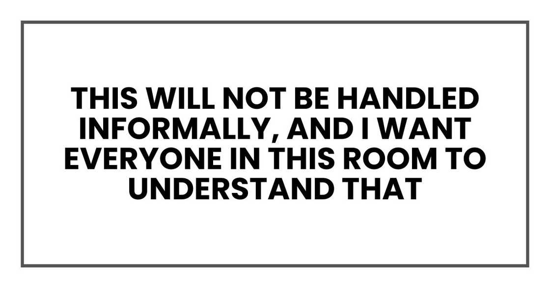 This will not be handled informally, and I want everyone in this room to understand that This will not be handled informally, and I want everyone in this room to understand that