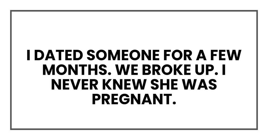 I dated someone for a few months. We broke up. I never knew she was pregnant.