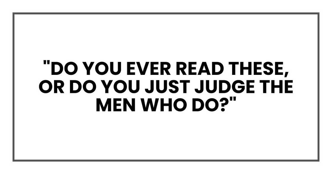 "do you ever read these, or do you just judge the men who do?"