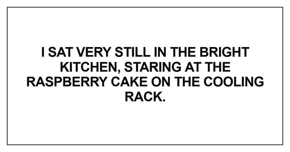 I sat very still in the bright kitchen, staring at the raspberry