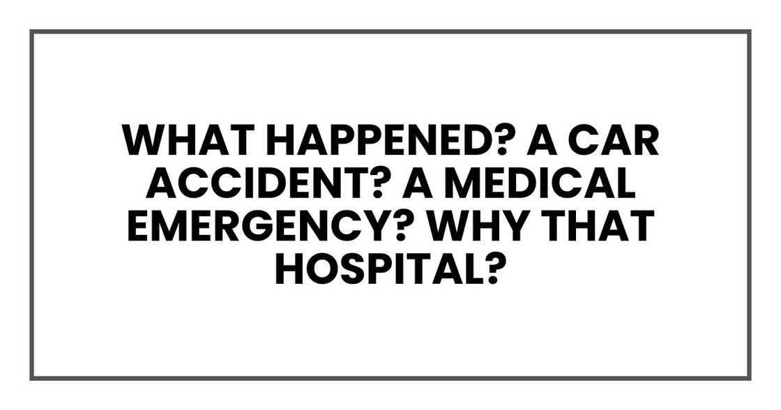 What happened? A car accident? A medical emergency? Why that hospital?