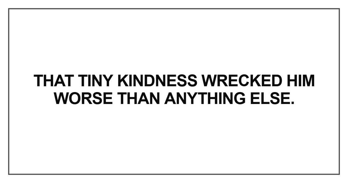 That tiny kindness wrecked him That tiny kindness wrecked him