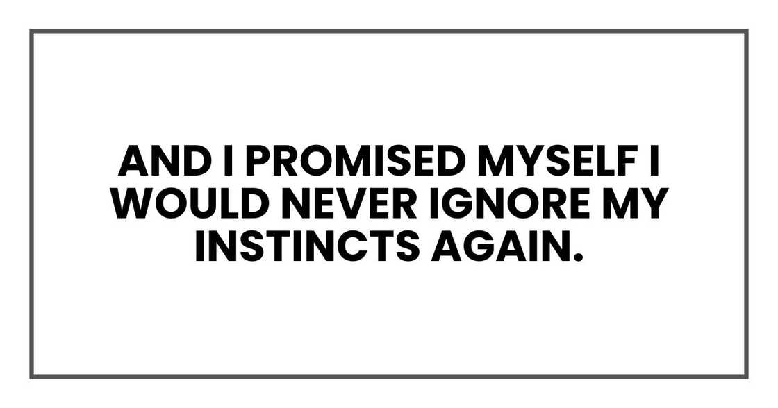 And I promised myself I would never ignore my instincts again. And I promised myself I would never ignore my instincts again.