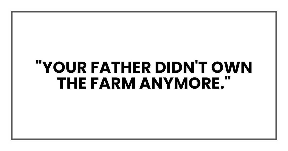 "Your father didn't own the farm anymore." "Your father didn't own the farm anymore."