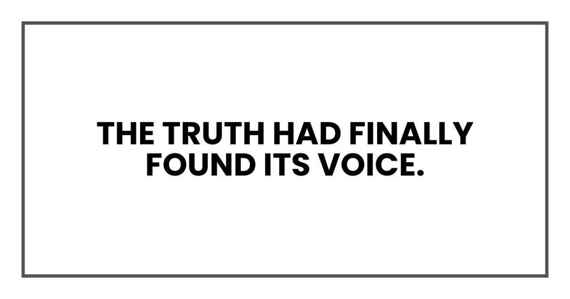 the truth had finally found its voice. the truth had finally found its voice.