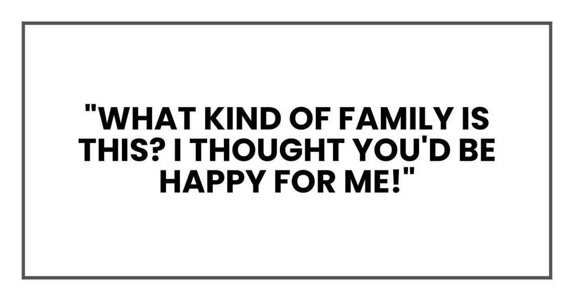 "What kind of family is this? I thought you'd be happy for me!"