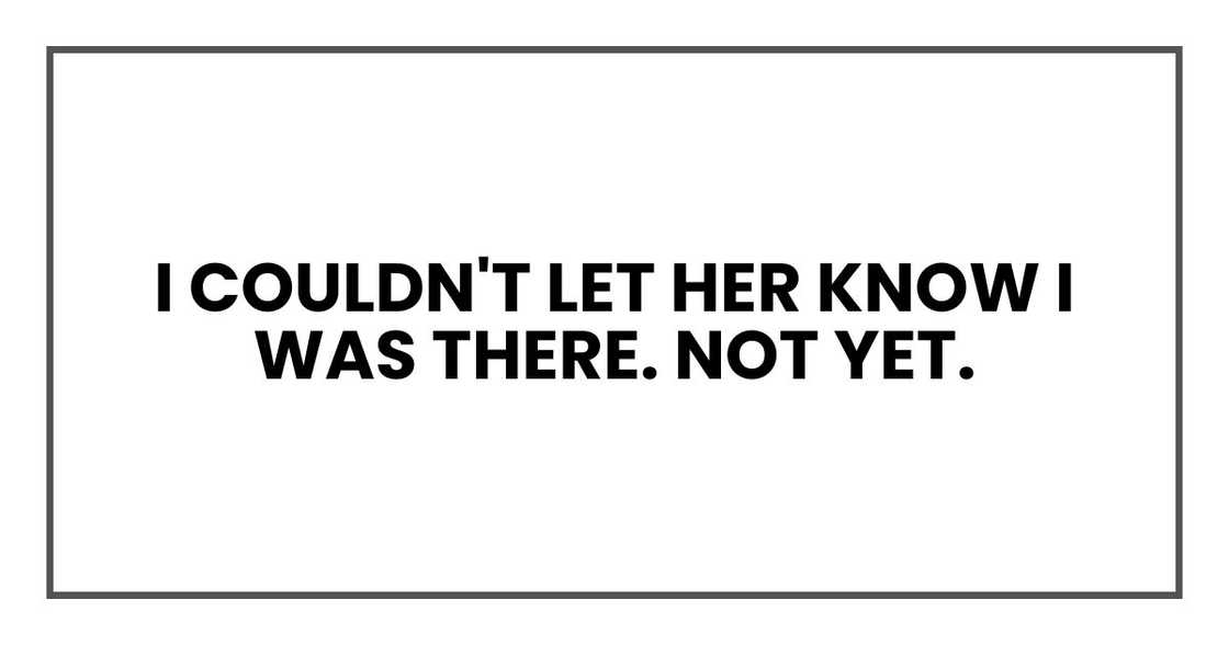 I couldn't let her know I was there. Not yet.