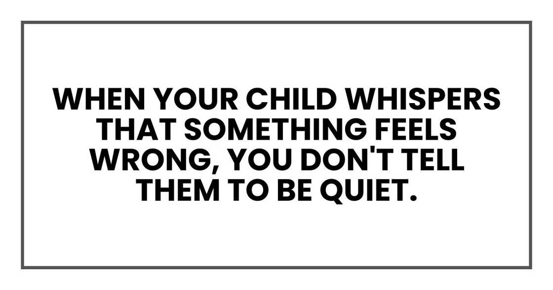 When your child whispers that something feels wrong, you don't tell them to be quiet. When your child whispers that something feels wrong, you don't tell them to be quiet.