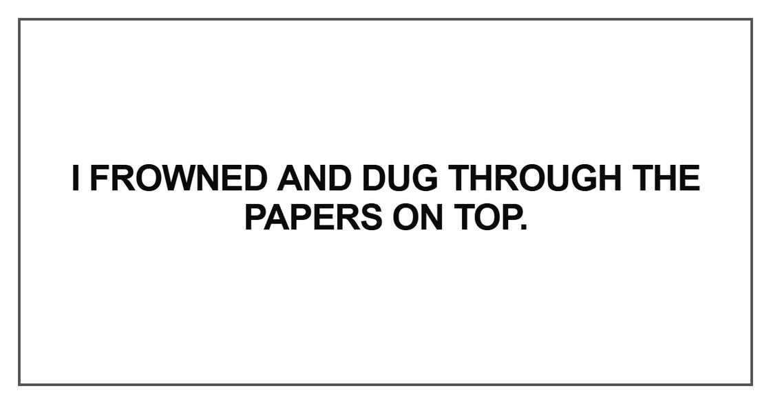 I frowned and dug through the papers on top I frowned and dug through the papers on top