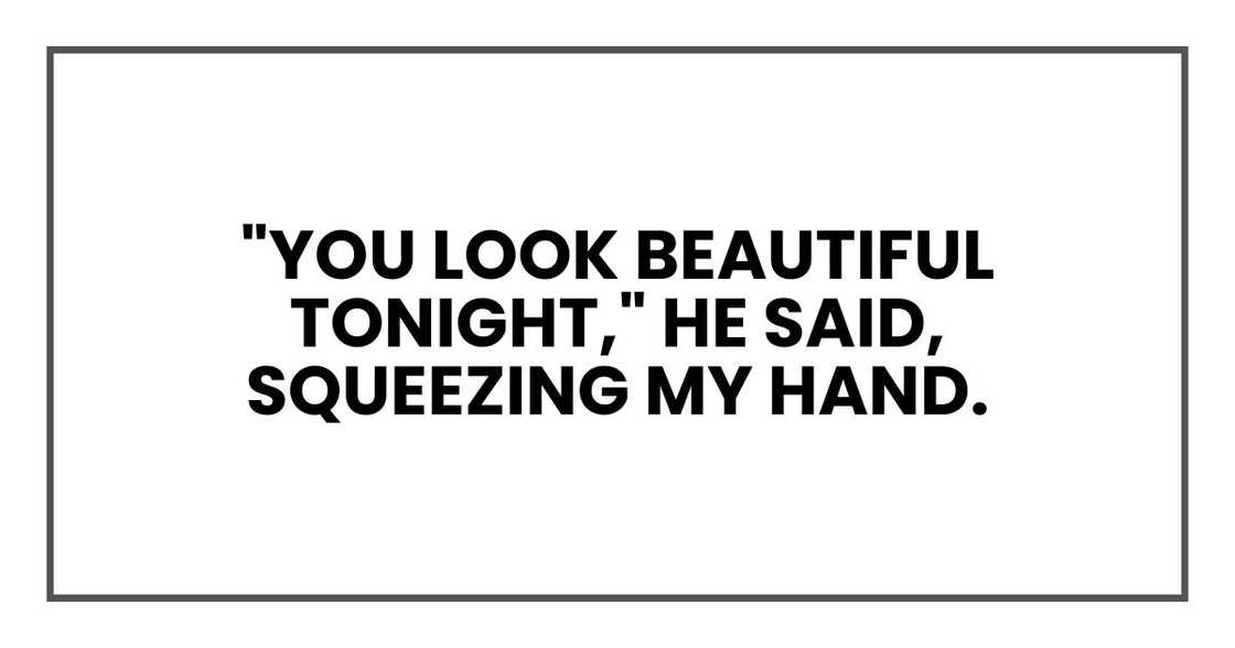 "You look beautiful tonight," he said, squeezing my hand.