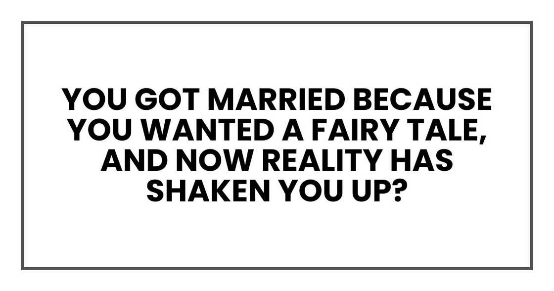you got married because you wanted a fairy tale, and now reality has shaken you up?