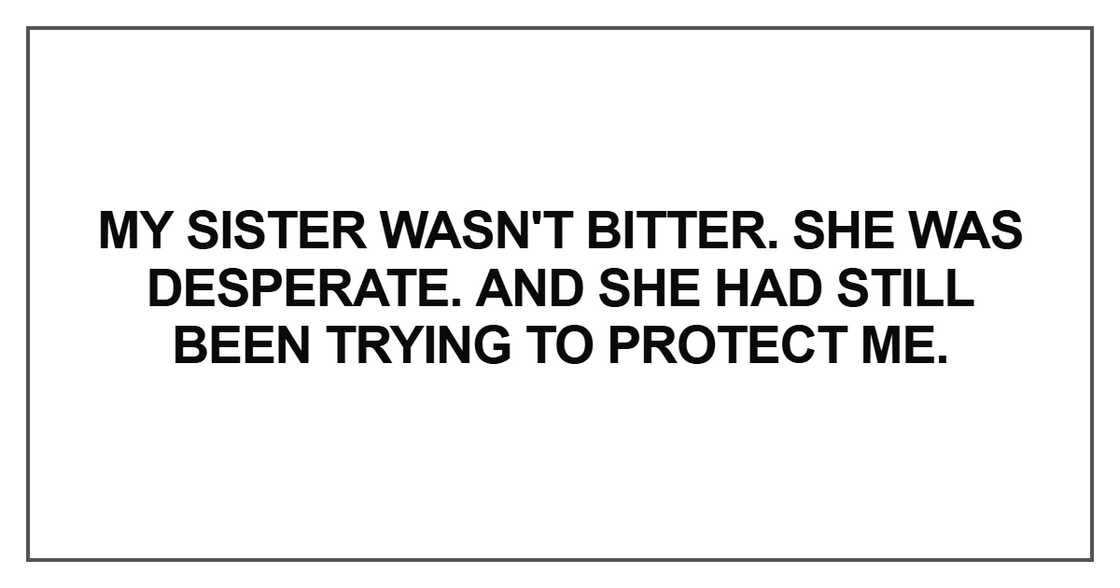 My sister wasn't bitter. She was desperate. And she had still been trying to protect me My sister wasn't bitter. She was desperate. And she had still been trying to protect me