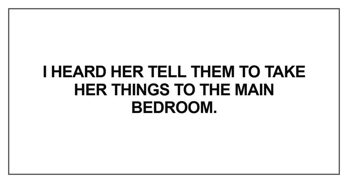 I heard her tell them to take her things to the main bedroom I heard her tell them to take her things to the main bedroom