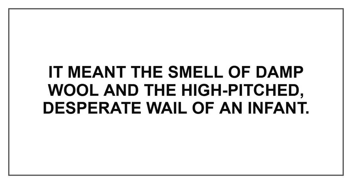 It meant the smell of damp wool and the high-pitched, desperate wail of an infant.