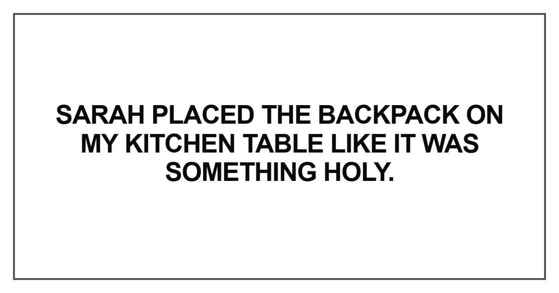 Sarah placed the backpack on my kitchen table like it was something holy.