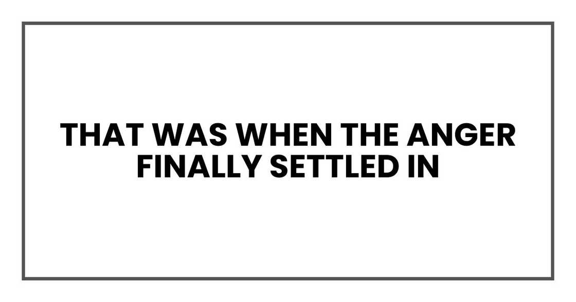 That was when the anger finally settled in