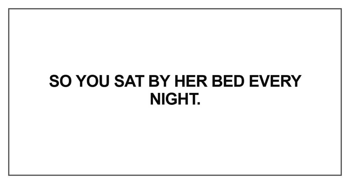 So you sat by her bed every night So you sat by her bed every night