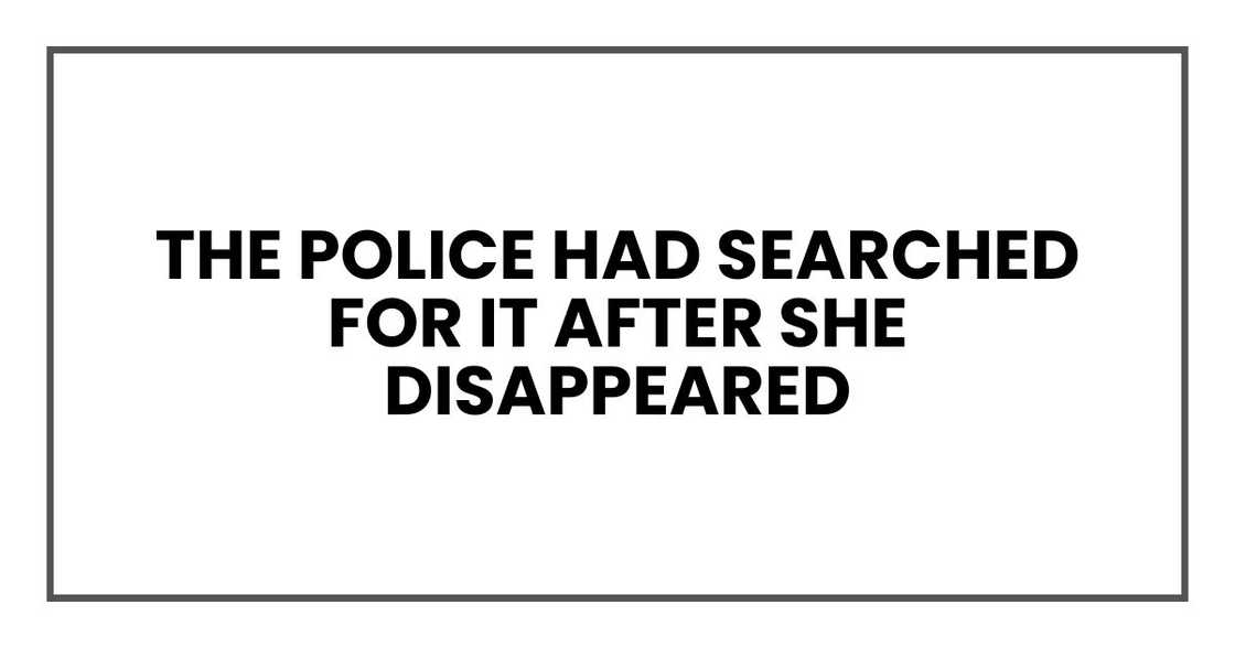 The police had searched for it after she disappeared The police had searched for it after she disappeared