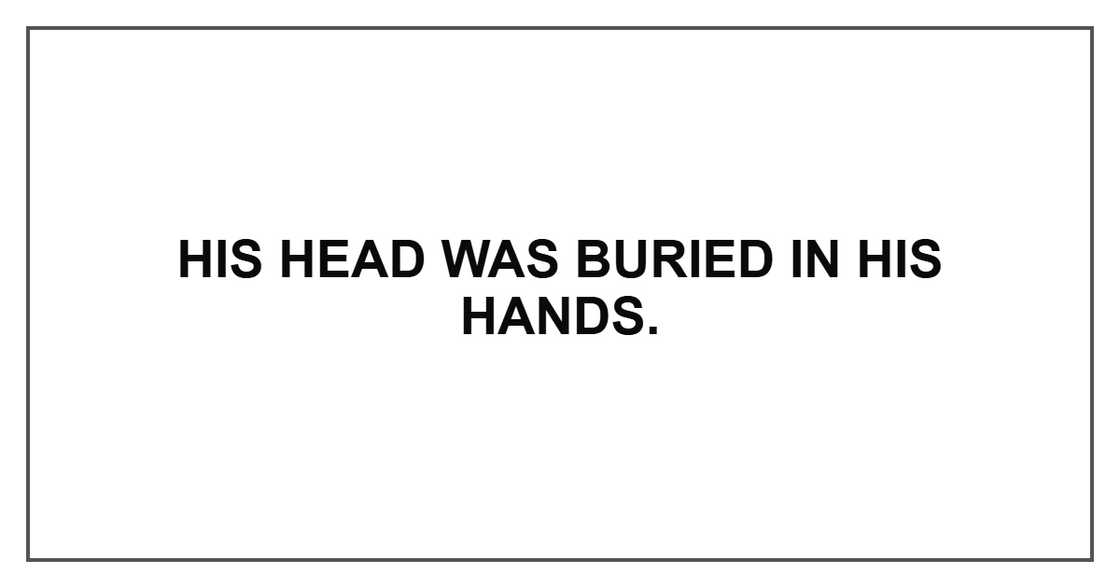 His head was buried in his hands. His head was buried in his hands.