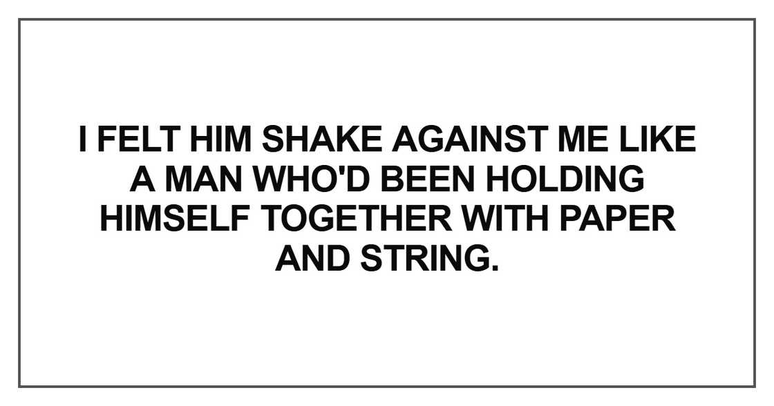 I felt him shake against me like a man