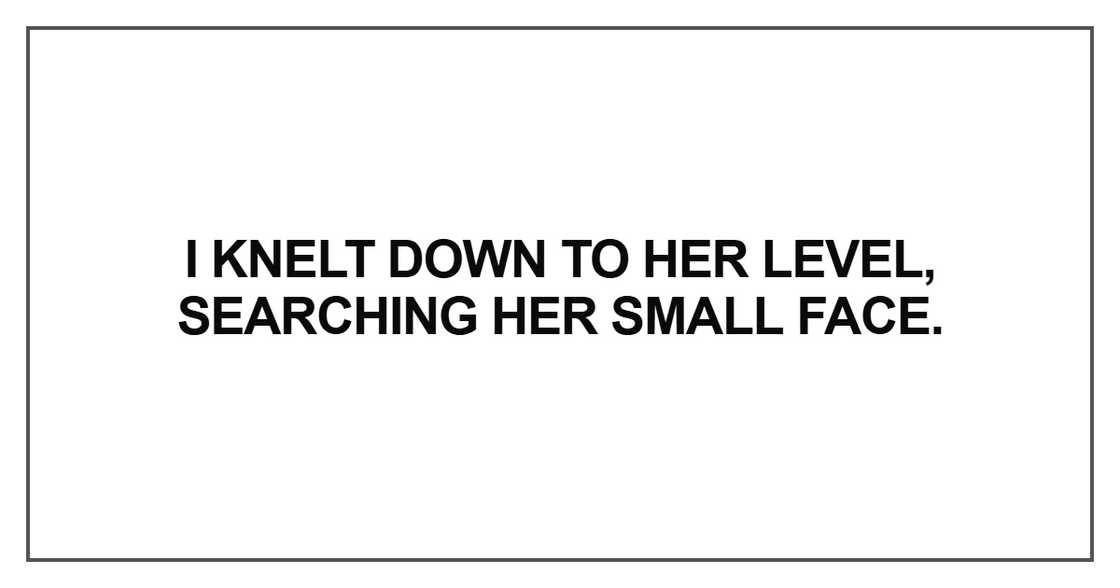 I knelt down to her level, searching her small face