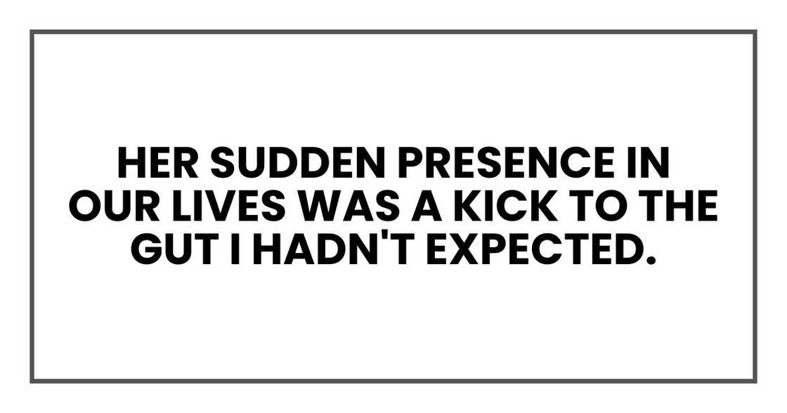 Her sudden presence in our lives was a kick to the gut I hadn't expected. Her sudden presence in our lives was a kick to the gut I hadn't expected.