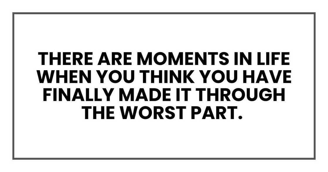 There are moments in life when you think you have finally made it through the worst part. There are moments in life when you think you have finally made it through the worst part.
