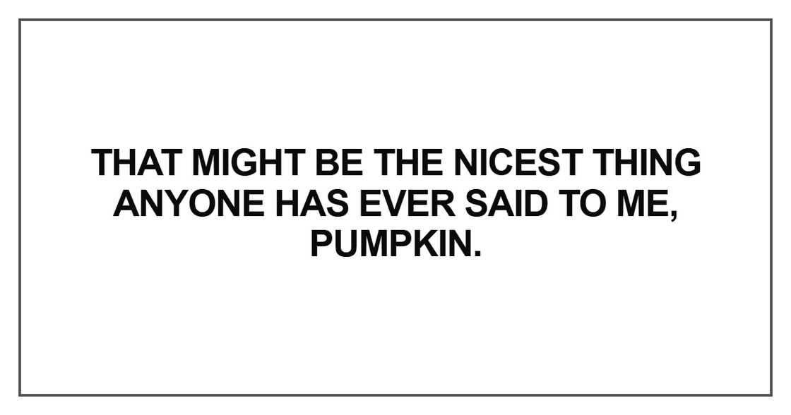 That might be the nicest thing anyone has ever said That might be the nicest thing anyone has ever said