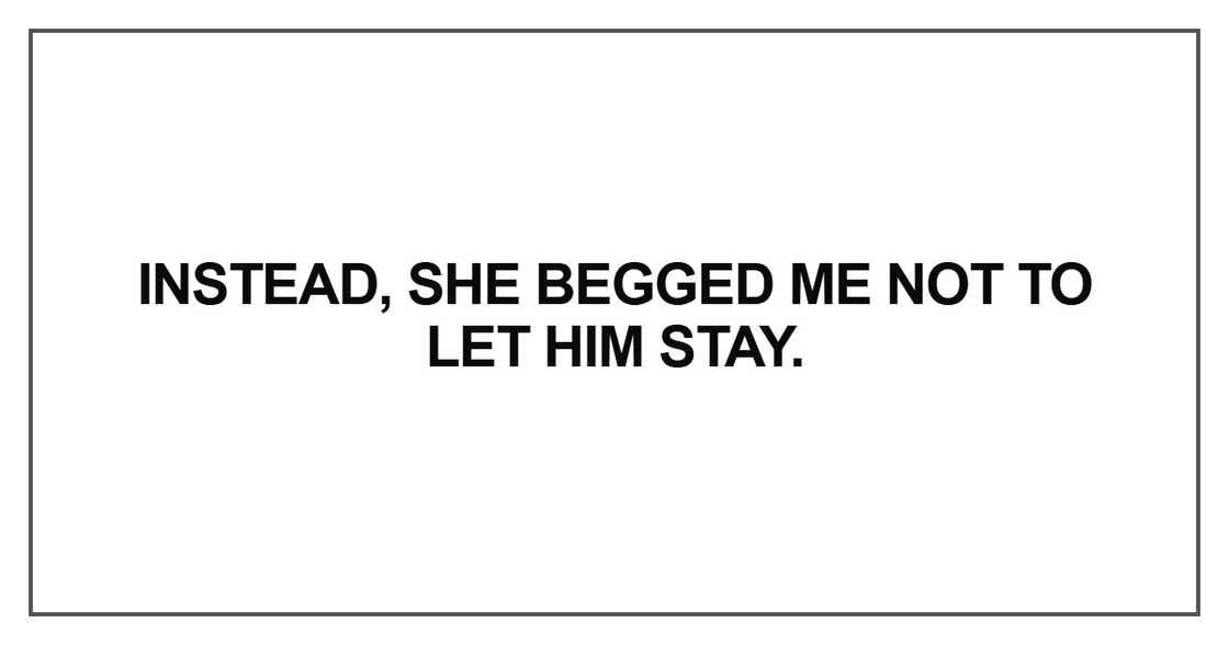 Instead, she begged me not to let him stay.