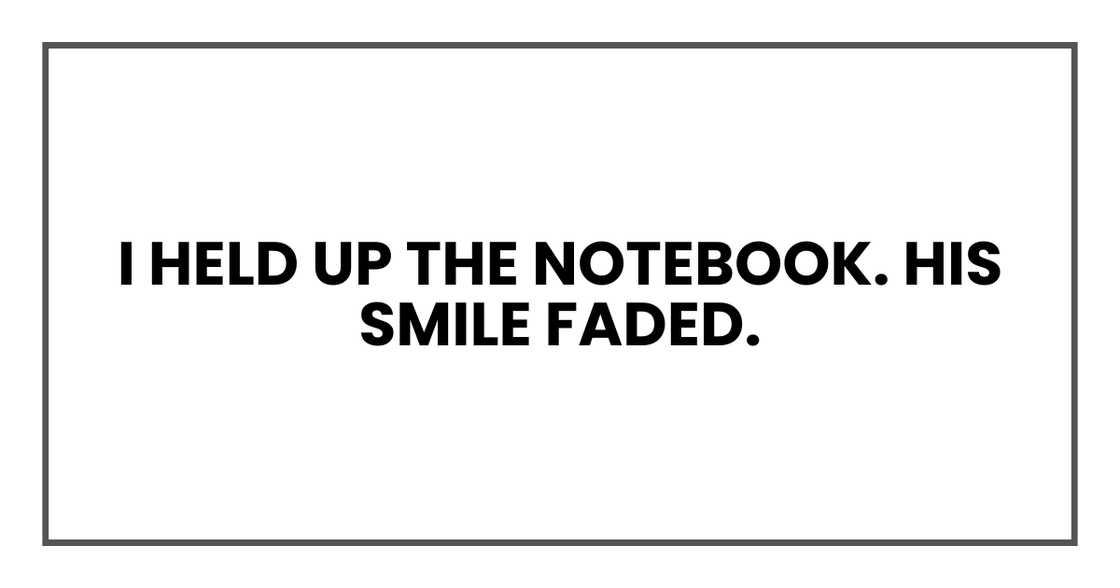 I held up the notebook. His smile faded.