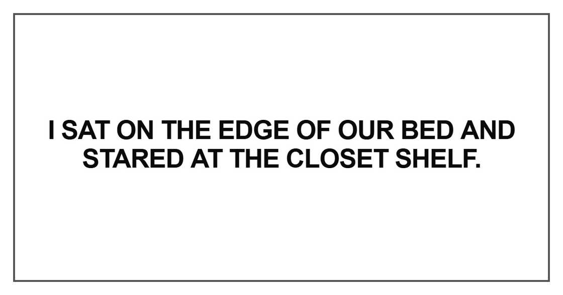 I sat on the edge of our bed I sat on the edge of our bed