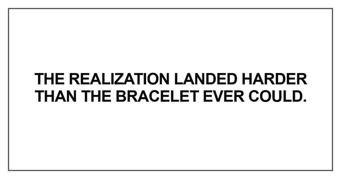 The realization landed harder than the bracelet ever could