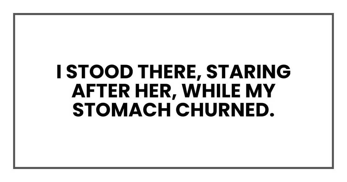 I stood there, staring after her, while my stomach churned. I stood there, staring after her, while my stomach churned.