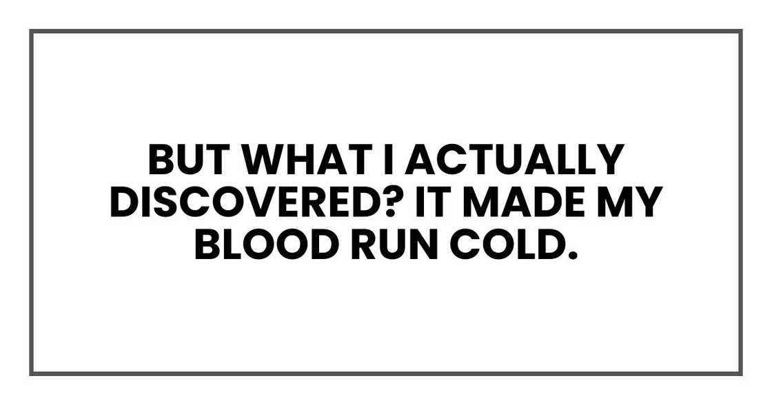 But what I actually discovered?
It made my blood run cold. But what I actually discovered?
It made my blood run cold.