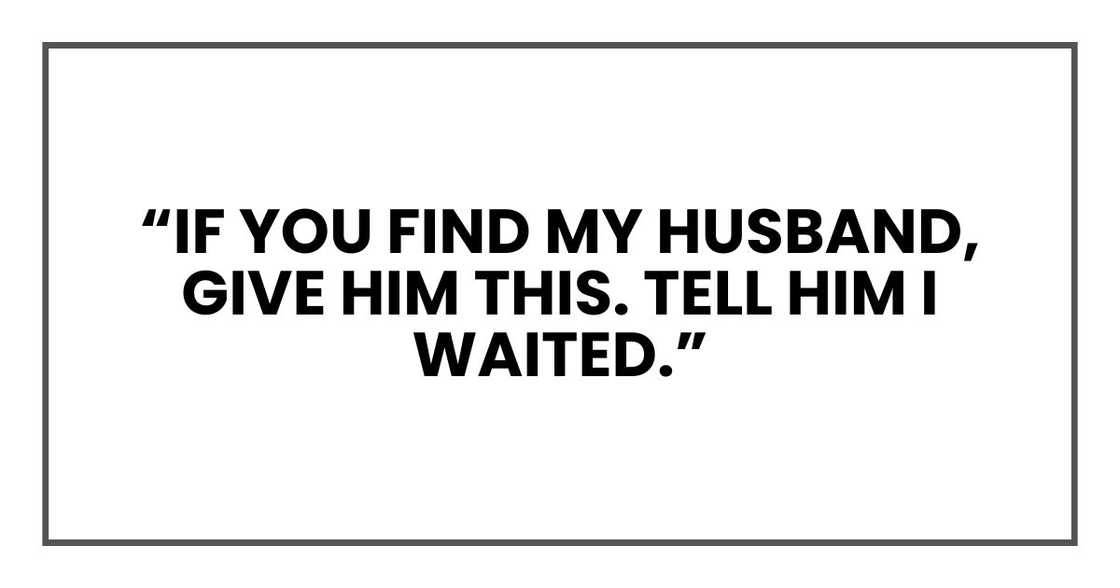 'If you find my husband, give him this. Tell him I waited.'"