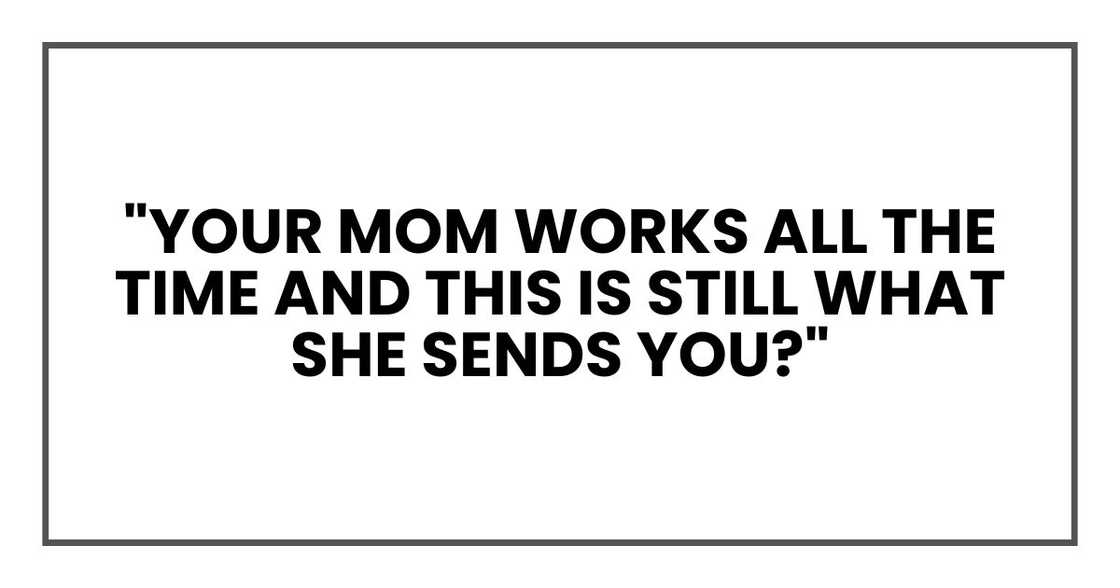 "Your mom works all the time and this is still what she sends you?"