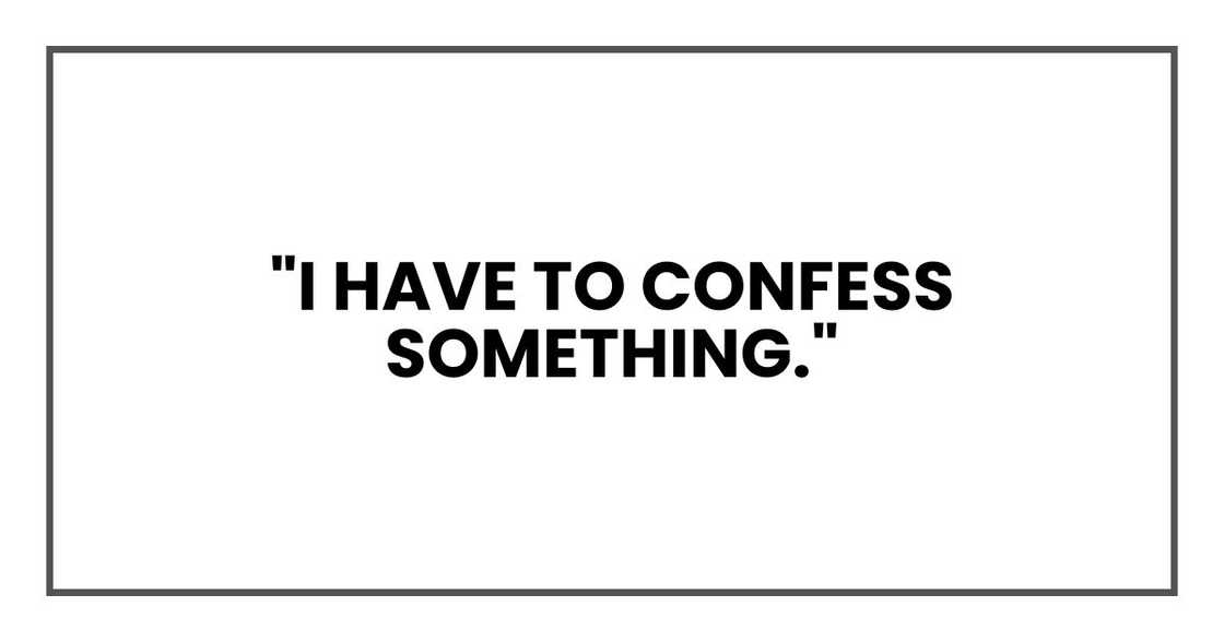 "I have to confess something." "I have to confess something."