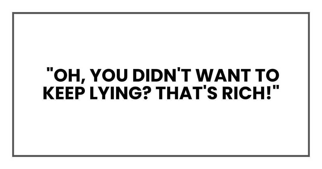 Oh, you didn't want to keep lying? That's rich Oh, you didn't want to keep lying? That's rich