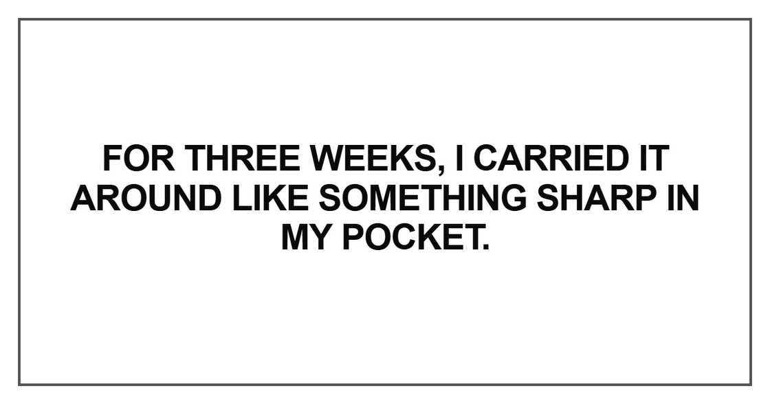 For three weeks, I carried it around like something sharp