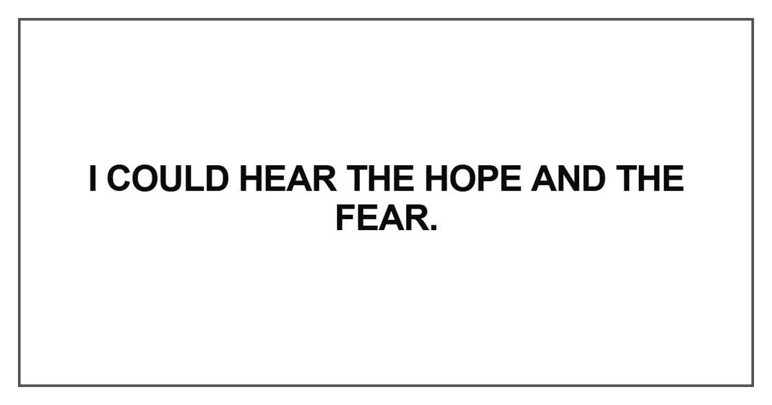 I could hear the hope and the fear. I could hear the hope and the fear.