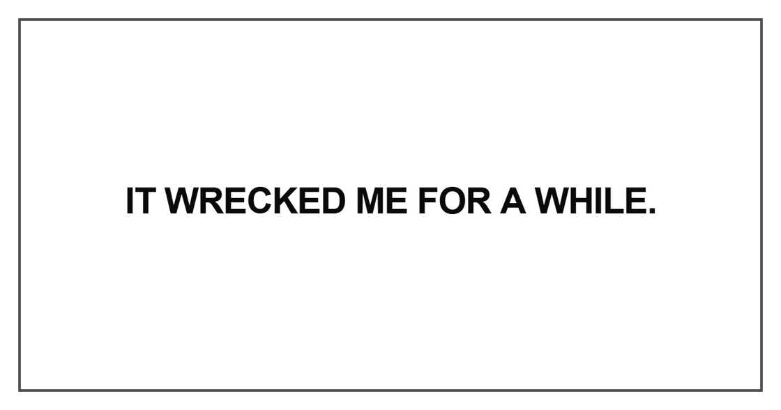 It wrecked me for a while It wrecked me for a while