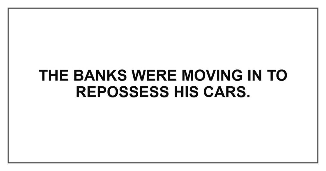 The banks were moving in to repossess his cars. The banks were moving in to repossess his cars.