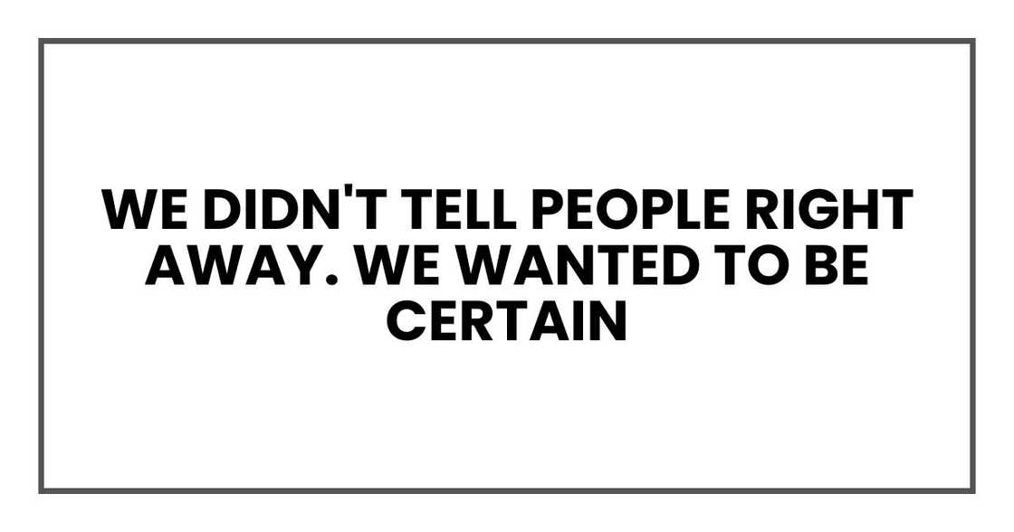 We didn't tell people right away. We wanted to be certain We didn't tell people right away. We wanted to be certain