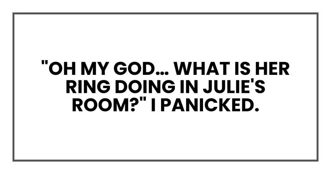 "Oh my God… what is her ring doing in Julie's room?" I panicked.